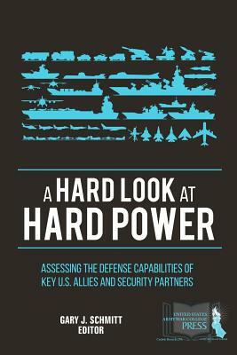 A Hard Look at Hard Power: Assessing the Defense Capabilities of Key U.S. Allies and Security Partners by Strategic U. S. Army War College Press