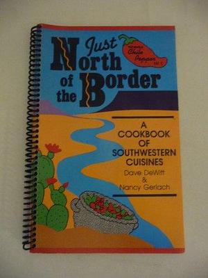 Just North of the Border: A Cookbook of Southwestern Cuisines by Dave DeWitt, Nancy Gerlach