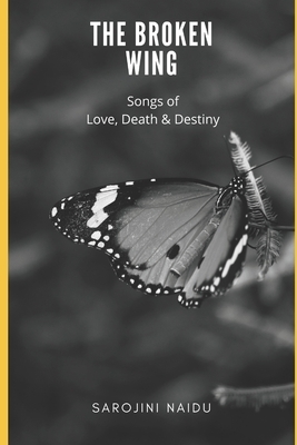 The Broken Wing: Songs of Love, Death & Destiny by Sarojini Naidu