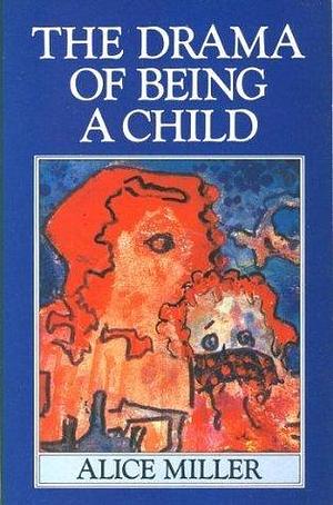 Drama of Being a Child by Alice Miller, Alice Miller