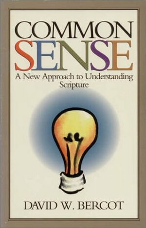 Common Sense: A New Approach to Understanding Scripture by David W. Bercot