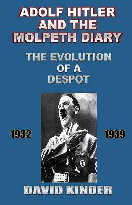 Adolf Hitler And The Molpeth Diary: The Evolution Of A Despot 1932-1939 by David Kinder