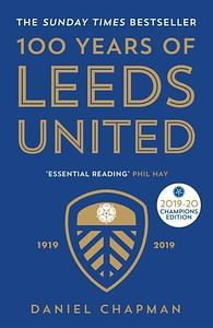 100 Years of Leeds United: 1919-2019 2019 - 20 Champions Edition by Daniel Chapman, Daniel Chapman