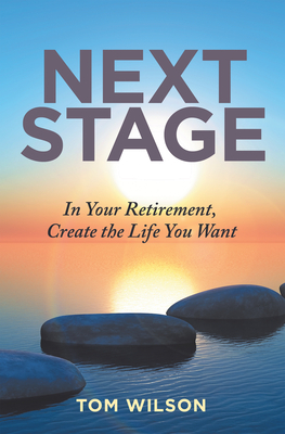 Next Stage: In Your Retirement, Create the Life You Want by Tom Wilson