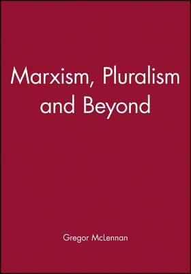 Marxism, Pluralism and Beyond by Gregor McLennan