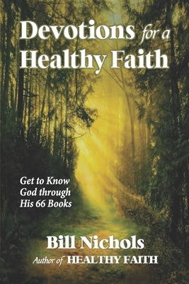 Devotions for a Healthy Faith: Get to Know God through His 66 Books by Bill Nichols