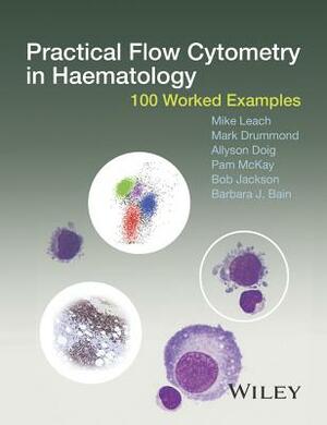 Practical Flow Cytometry in Ha by Mike Leach, Mark Drummond, Allyson Doig