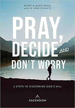 Pray, Decide, and Don't Worry: Five Steps to Discerning God's Will by Mike Schmitz, Bobby Angel, Jackie Angel