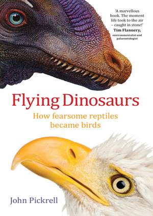 Flying Dinosaurs: How Fearsome Reptiles Became Birds by John Pickrell