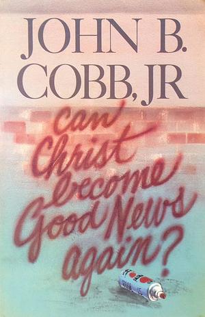 Can Christ Become Good News Again? by John B. Cobb Jr.