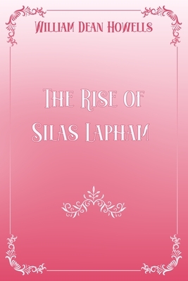 The Rise of Silas Lapham: Pink & White Premium Elegance Edition by William Dean Howells