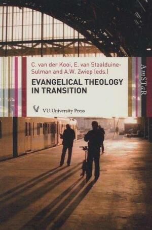 Evangelical Theology in Transition: Essays Under the Auspices of the Center of Evangelical and Reformation Theology by Eveline van Staalduine-Sulman, Cornelis van der Kooi, Arie W. Zwiep