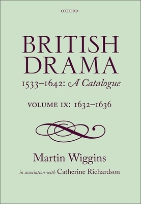 British Drama 1533-1642: A Catalogue: Volume IX: 1632-1636 by Martin Wiggins, Catherine Richardson