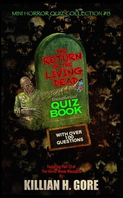 The Return of the Living Dead Unauthorized Quiz Book: Mini Horror Quiz Collection #13 by Killian H. Gore