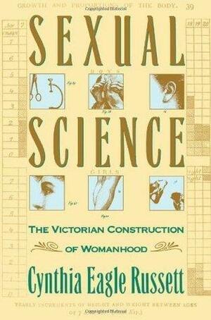 Sexual Science: The Victorian Construction of Womanhood by Cynthia Russett, Cynthia Russett
