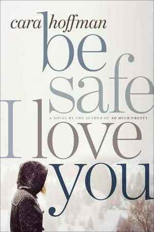 Be Safe I Love You: A Novel by Cara Hoffman