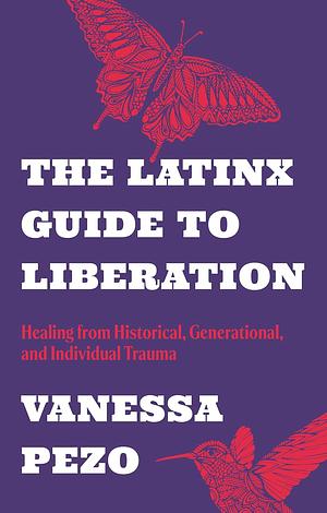 The Latinx Guide to Liberation: Healing from Historical, Generational, and Individual Trauma by Vanessa Pezo