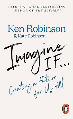 Imagine If...: Creating a Future for Us All by Ken Robinson