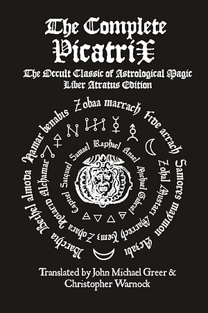 The Complete Picatrix: The Occult Classic of Astrological Magic Liber Atratus Edition: The Classic Medieval Handbook of Astrological Magic by John Michael Greer