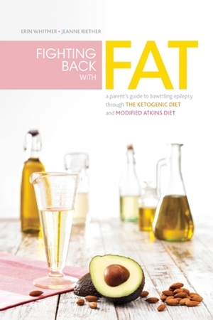 Fighting Back with Fat: A Parent's Guide to Battling Epilepsy Through the Ketogenic Diet and Modified Atkins Diet by Jeanne Riether, Erin Whitmer, Eric H. Kossoff