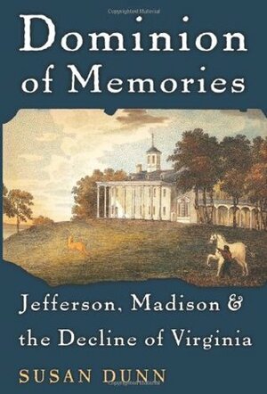 Dominion of Memories: Jefferson, Madison, and the Decline of Virginia by Susan Dunn