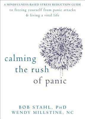 Calming the Rush of Panic: A Mindfulness-Based Stress Reduction Guide to Freeing Yourself from Panic Attacks and Living a Vital Life by Wendy Millstine, Bob Stahl
