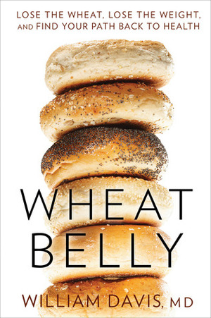 Wheat Belly: Lose the Wheat, Lose the Weight and Find Your Path Back to Health by William Davis