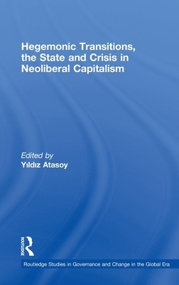 Hegemonic Transitions, the State and Crisis in Neoliberal Capitalism by 