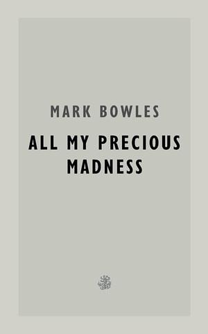 All My Precious Madness by Mark Bowles