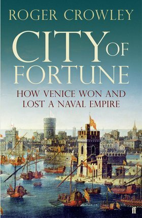 City of Fortune: How Venice Won and Lost a Naval Empire by Roger Crowley