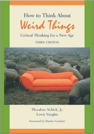 How to Think about Weird Things: Critical Thinking for a New Age by Theodore Schick Jr.