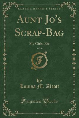 Aunt Jo's Scrap-Bag, Vol. 4: My Girls, Etc. by Louisa May Alcott
