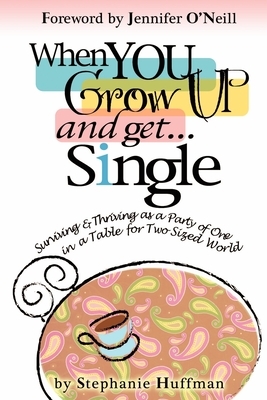 When You Grow Up and Get...Single: Surviving and Thriving as a Party of One in a Table-for-Two-Sized World by Stephanie Huffman
