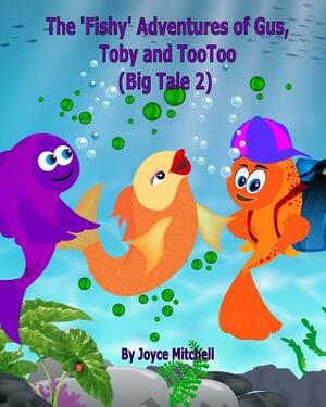 The 'Fishy' Adventures of Gus, Toby and TooToo: Big Tale 2 by Joyce Mitchell