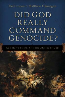 Did God Really Command Genocide?: Coming to Terms with the Justice of God by Paul Copan, Matt Flannagan