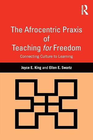 The Afrocentric Praxis of Teaching for Freedom: Connecting Culture to Learning by Joyce Elaine King, Ellen Swartz
