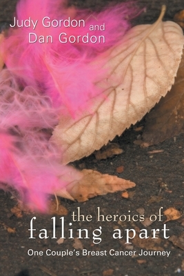 The Heroics of Falling Apart: One Couple's Breast Cancer Journey by Judy Gordon, Dan Gordon