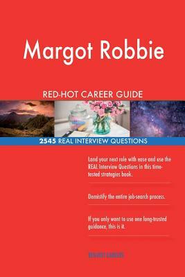 Margot Robbie RED-HOT Career Guide; 2545 REAL Interview Questions by Twisted Classics