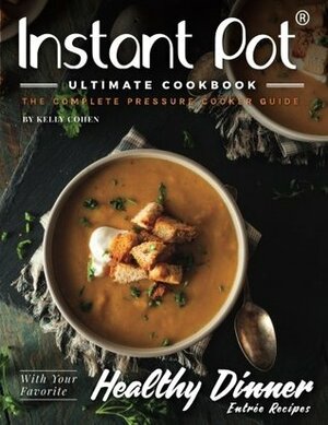 Instant Pot Ultimate CookBook - 2nd Edition: The Complete Pressure Cooker Guide - Delicious and Healthy Instant Pot Recipes by Kelly Cohen