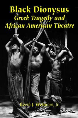 Black Dionysus: Greek Tragedy and African American Theatre by Kevin J. Wetmore