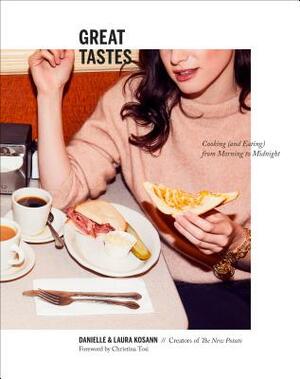 Great Tastes: Cooking (and Eating) from Morning to Midnight: A Cookbook by Laura Kosann, Danielle Kosann