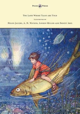 The Land Where Tales are Told - Illustrated by Helen Jacobs, A. H. Watson, Linden Miller and Ernest Aris by Stella Mead