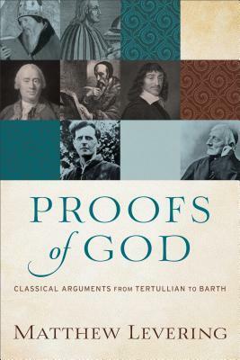 Proofs of God: Classical Arguments from Tertullian to Barth by Matthew Levering
