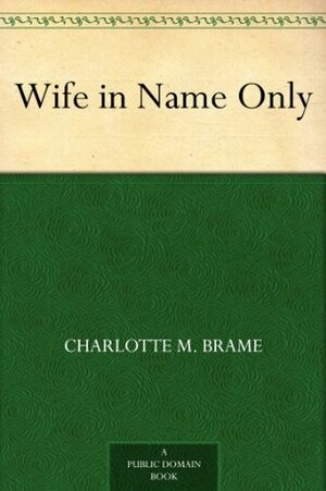 Wife in Name Only by Charlotte M. Brame