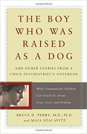 Poiss, keda kasvatati nagu koera : lood lastepsühhiaatri märkmikust : mida traumeeritud lapsed võivad meile õpetada kaotusest, armastusest ja paranemisest by Bruce D. Perry