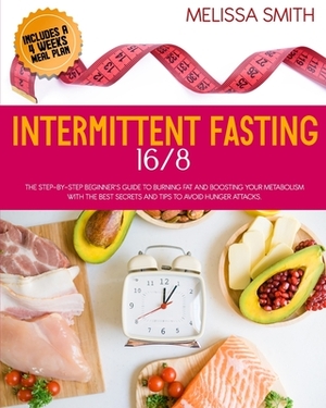 Intermittent Fasting 16/8: The Step-by-Step Beginner's Guide to Burning Fat and Boosting your Metabolism with the Best Secrets and Tips to Avoid by Melissa Smith