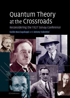 Quantum Theory at the Crossroads: Reconsidering the 1927 Solvay Conference by Antony Valentini, Guido Bacciagaluppi