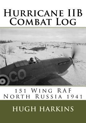 Hurricane IIB Combat Log: 151 Wing RAF - North Russia 1941 by Hugh Harkins