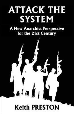 Attack The System: A New Anarchist Perspective for the 21st Century by Keith Preston
