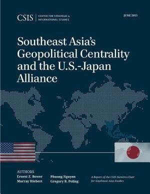 Southeast Asia's Geopolitical Centrality and the U.S.-Japan Alliance by Murray Hiebert, Phuong Nguyen, Ernest Z. Bower